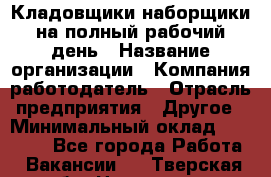 Кладовщики-наборщики на полный рабочий день › Название организации ­ Компания-работодатель › Отрасль предприятия ­ Другое › Минимальный оклад ­ 14 000 - Все города Работа » Вакансии   . Тверская обл.,Нелидово г.